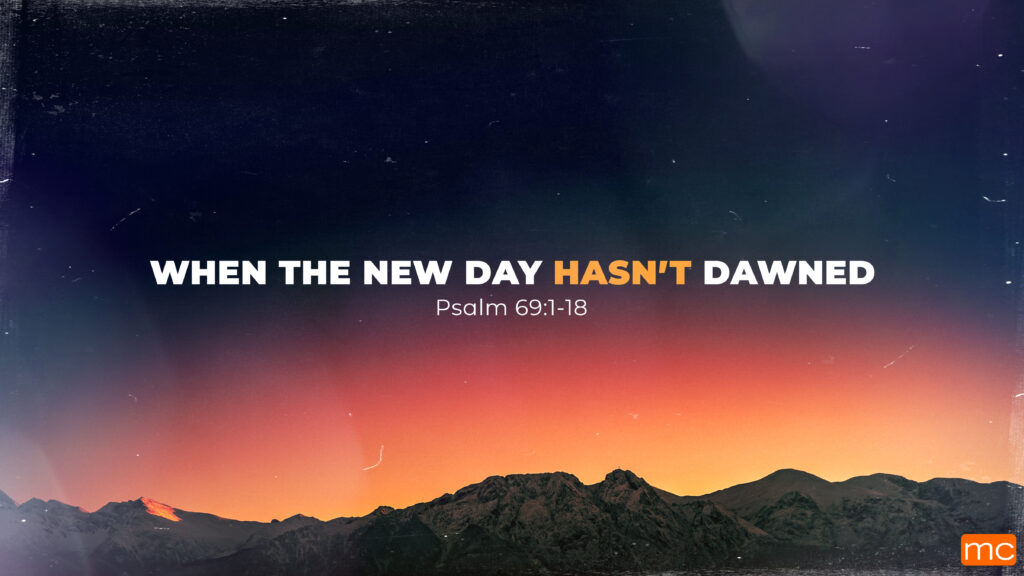 When the New Day Hasn’t Dawned – Psalm 69.1-18 – April 23 & 24, 2022